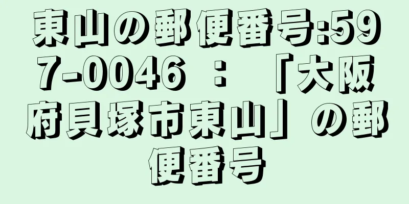 東山の郵便番号:597-0046 ： 「大阪府貝塚市東山」の郵便番号