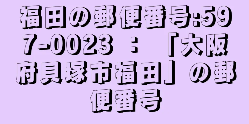 福田の郵便番号:597-0023 ： 「大阪府貝塚市福田」の郵便番号