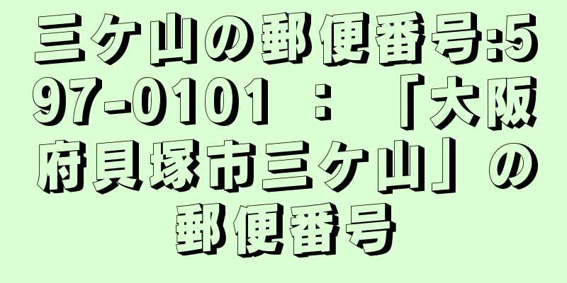 三ケ山の郵便番号:597-0101 ： 「大阪府貝塚市三ケ山」の郵便番号