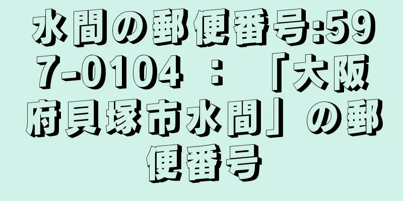 水間の郵便番号:597-0104 ： 「大阪府貝塚市水間」の郵便番号