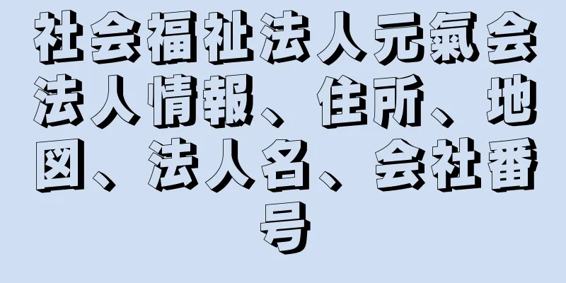 社会福祉法人元氣会法人情報、住所、地図、法人名、会社番号