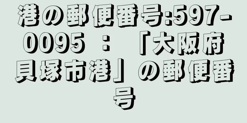 港の郵便番号:597-0095 ： 「大阪府貝塚市港」の郵便番号