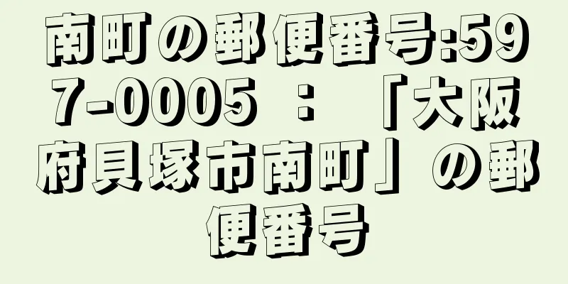 南町の郵便番号:597-0005 ： 「大阪府貝塚市南町」の郵便番号