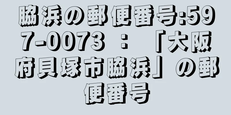 脇浜の郵便番号:597-0073 ： 「大阪府貝塚市脇浜」の郵便番号