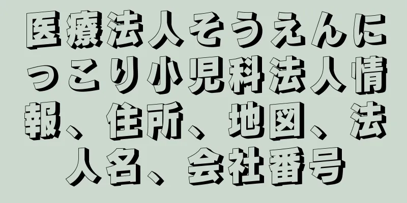 医療法人そうえんにっこり小児科法人情報、住所、地図、法人名、会社番号