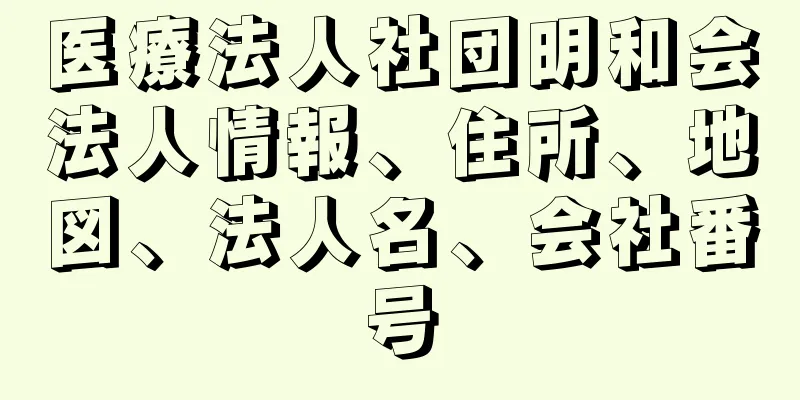 医療法人社団明和会法人情報、住所、地図、法人名、会社番号