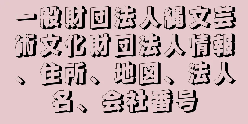 一般財団法人縄文芸術文化財団法人情報、住所、地図、法人名、会社番号