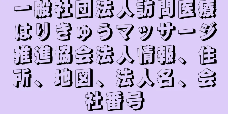 一般社団法人訪問医療はりきゅうマッサージ推進協会法人情報、住所、地図、法人名、会社番号