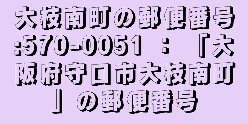 大枝南町の郵便番号:570-0051 ： 「大阪府守口市大枝南町」の郵便番号