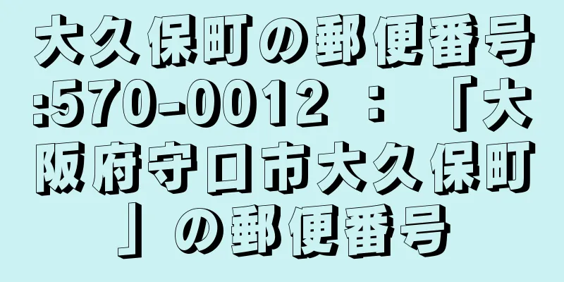 大久保町の郵便番号:570-0012 ： 「大阪府守口市大久保町」の郵便番号