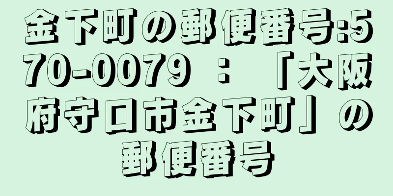 金下町の郵便番号:570-0079 ： 「大阪府守口市金下町」の郵便番号