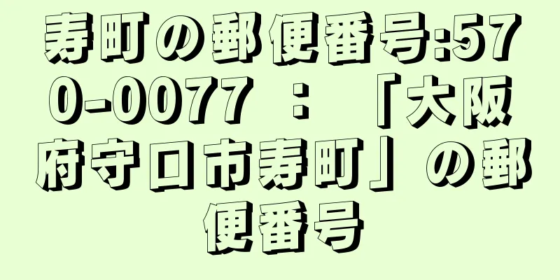 寿町の郵便番号:570-0077 ： 「大阪府守口市寿町」の郵便番号