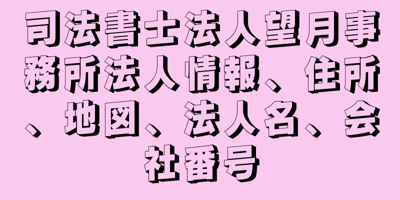 司法書士法人望月事務所法人情報、住所、地図、法人名、会社番号