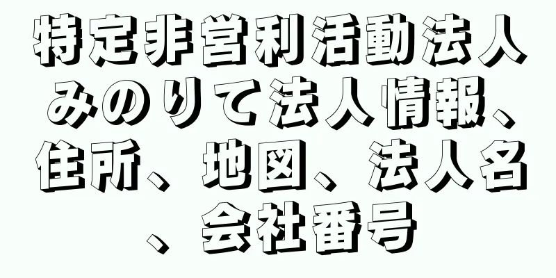 特定非営利活動法人みのりて法人情報、住所、地図、法人名、会社番号