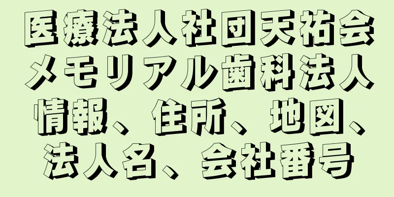 医療法人社団天祐会メモリアル歯科法人情報、住所、地図、法人名、会社番号