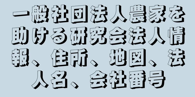 一般社団法人農家を助ける研究会法人情報、住所、地図、法人名、会社番号