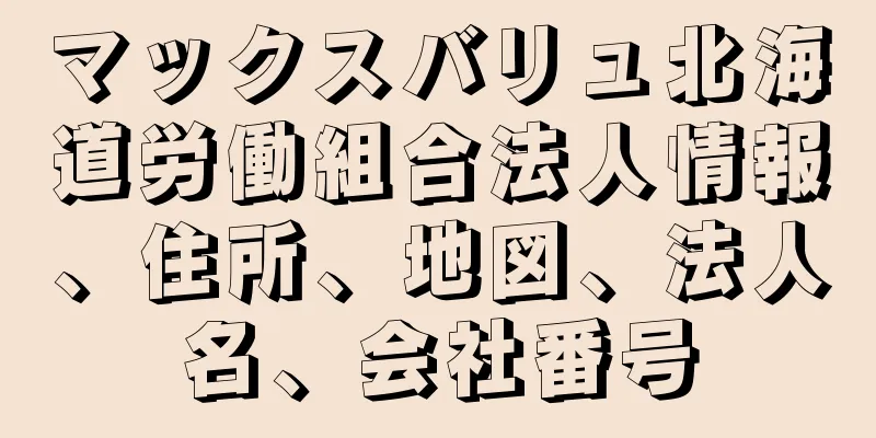 マックスバリュ北海道労働組合法人情報、住所、地図、法人名、会社番号