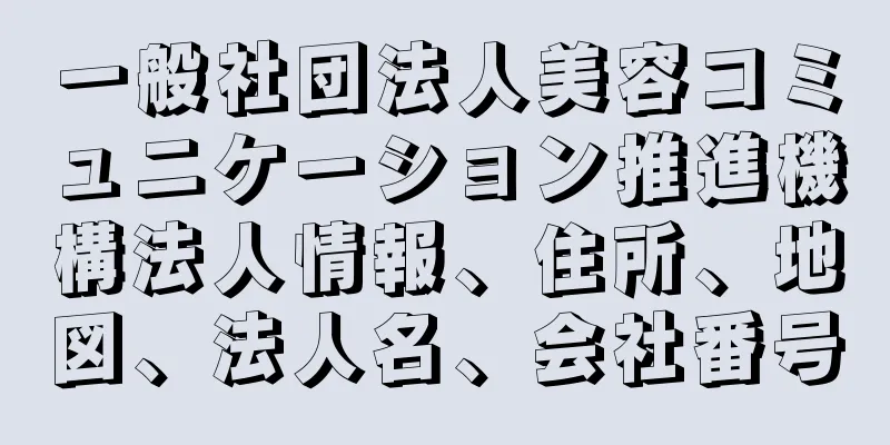 一般社団法人美容コミュニケーション推進機構法人情報、住所、地図、法人名、会社番号