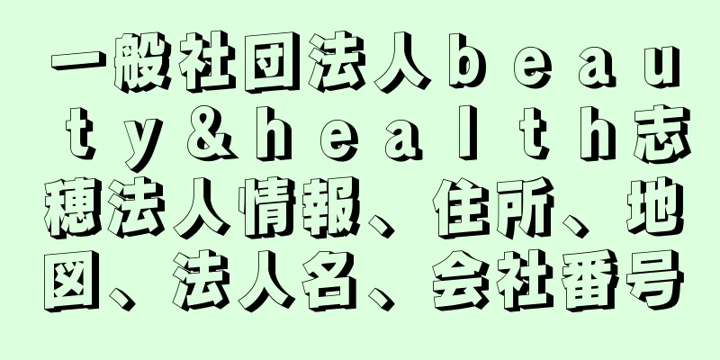 一般社団法人ｂｅａｕｔｙ＆ｈｅａｌｔｈ志穂法人情報、住所、地図、法人名、会社番号