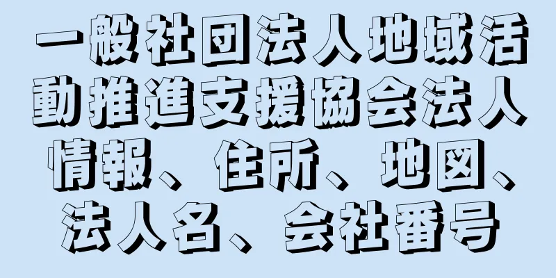 一般社団法人地域活動推進支援協会法人情報、住所、地図、法人名、会社番号