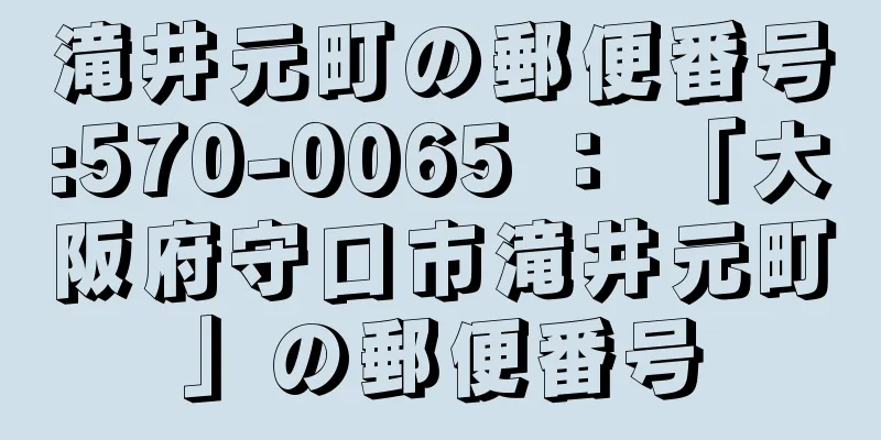 滝井元町の郵便番号:570-0065 ： 「大阪府守口市滝井元町」の郵便番号