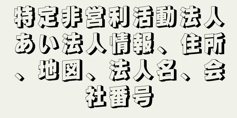 特定非営利活動法人あい法人情報、住所、地図、法人名、会社番号