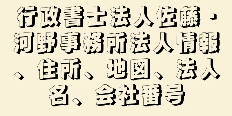 行政書士法人佐藤・河野事務所法人情報、住所、地図、法人名、会社番号