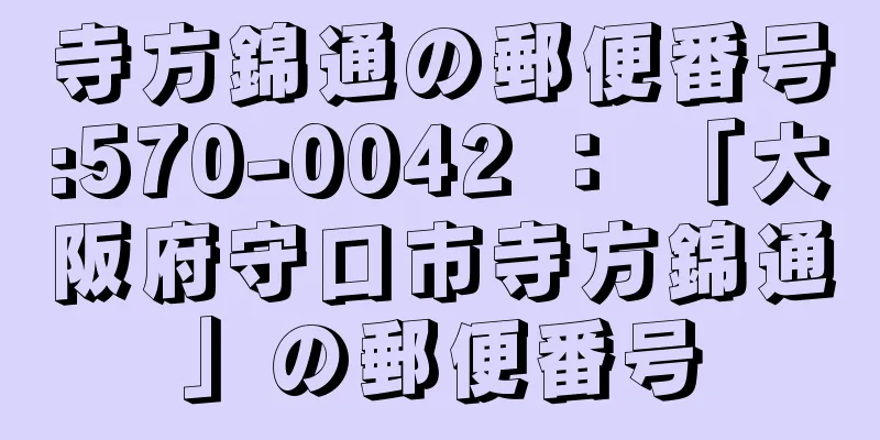 寺方錦通の郵便番号:570-0042 ： 「大阪府守口市寺方錦通」の郵便番号