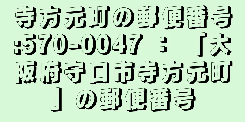 寺方元町の郵便番号:570-0047 ： 「大阪府守口市寺方元町」の郵便番号