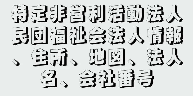 特定非営利活動法人民団福祉会法人情報、住所、地図、法人名、会社番号