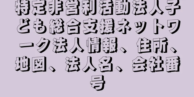 特定非営利活動法人子ども総合支援ネットワーク法人情報、住所、地図、法人名、会社番号