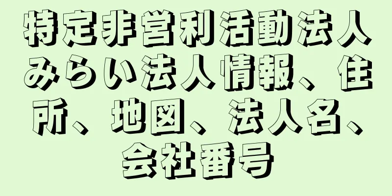 特定非営利活動法人みらい法人情報、住所、地図、法人名、会社番号