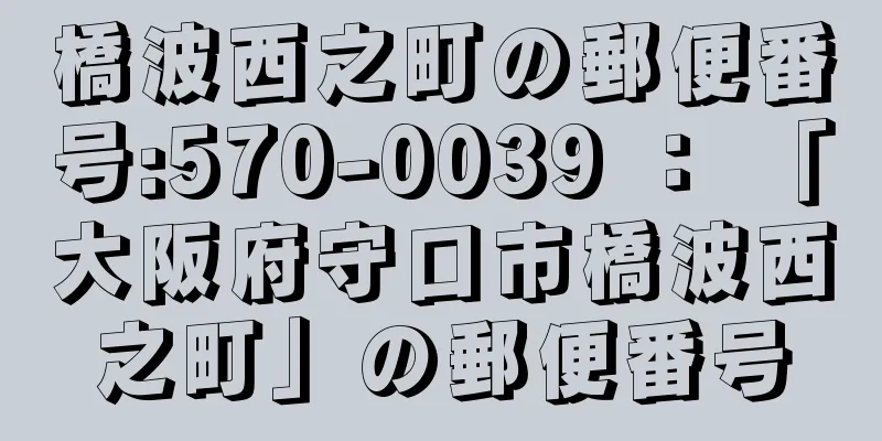 橋波西之町の郵便番号:570-0039 ： 「大阪府守口市橋波西之町」の郵便番号