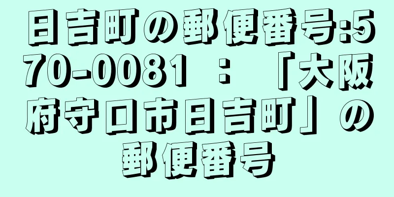 日吉町の郵便番号:570-0081 ： 「大阪府守口市日吉町」の郵便番号