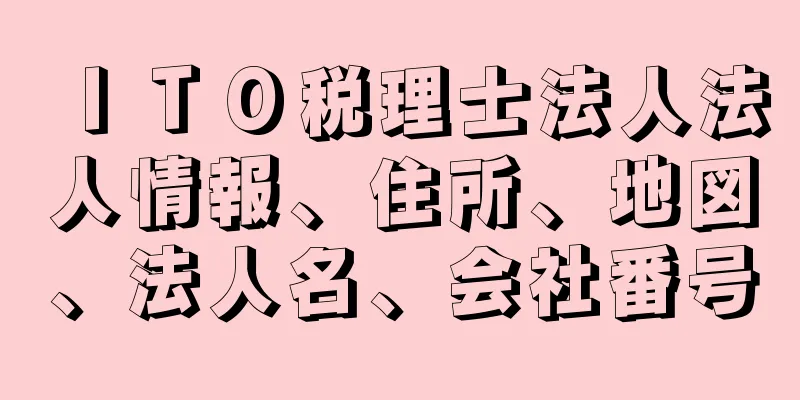 ＩＴＯ税理士法人法人情報、住所、地図、法人名、会社番号