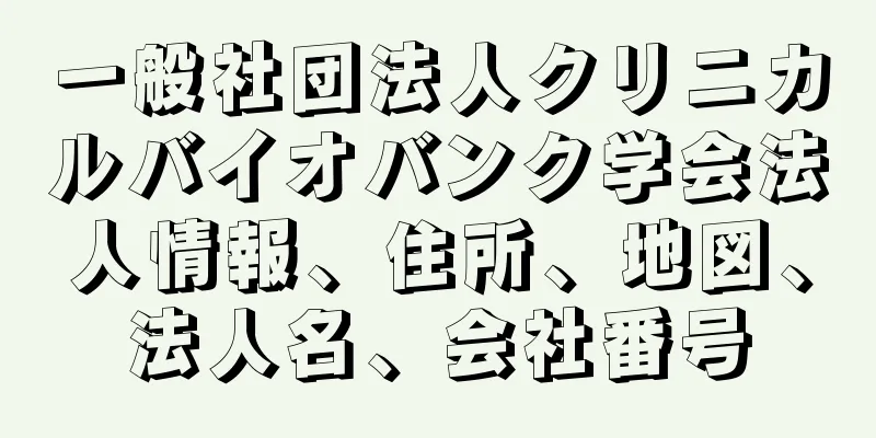 一般社団法人クリニカルバイオバンク学会法人情報、住所、地図、法人名、会社番号