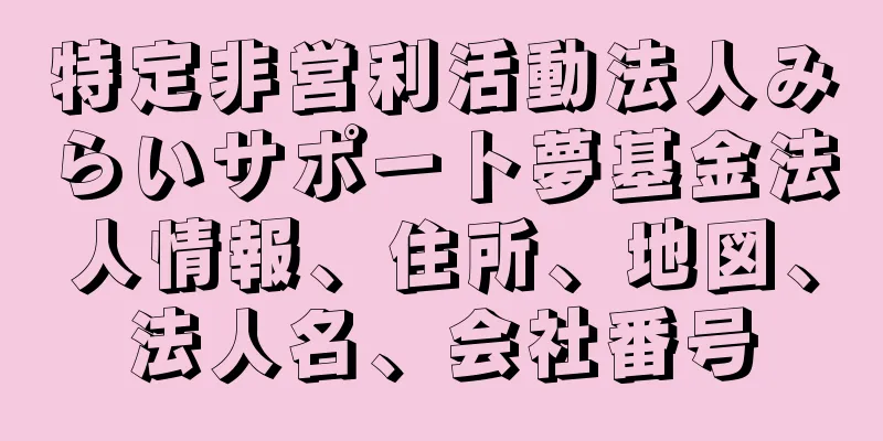 特定非営利活動法人みらいサポート夢基金法人情報、住所、地図、法人名、会社番号