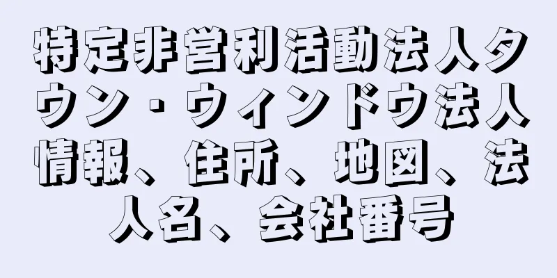 特定非営利活動法人タウン・ウィンドウ法人情報、住所、地図、法人名、会社番号