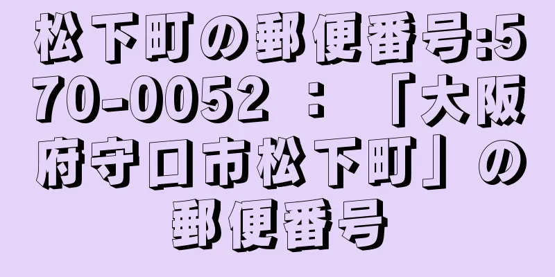 松下町の郵便番号:570-0052 ： 「大阪府守口市松下町」の郵便番号