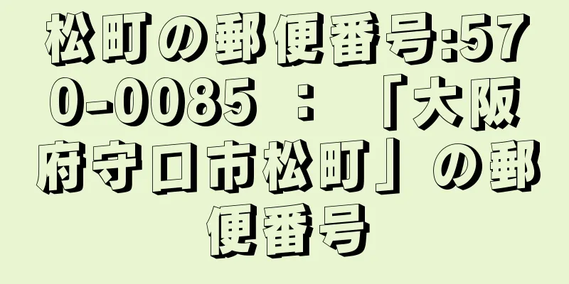 松町の郵便番号:570-0085 ： 「大阪府守口市松町」の郵便番号