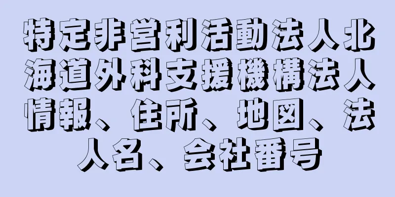 特定非営利活動法人北海道外科支援機構法人情報、住所、地図、法人名、会社番号