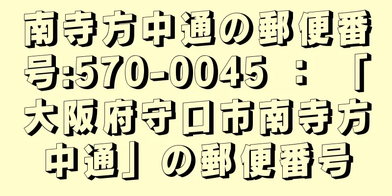 南寺方中通の郵便番号:570-0045 ： 「大阪府守口市南寺方中通」の郵便番号