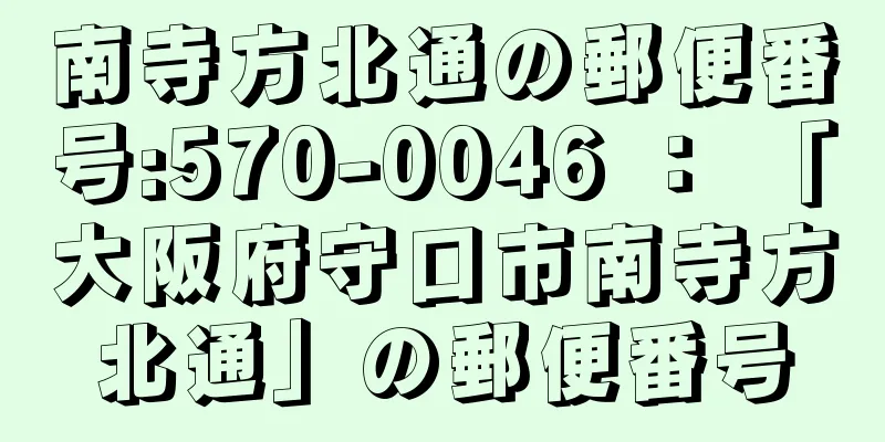 南寺方北通の郵便番号:570-0046 ： 「大阪府守口市南寺方北通」の郵便番号