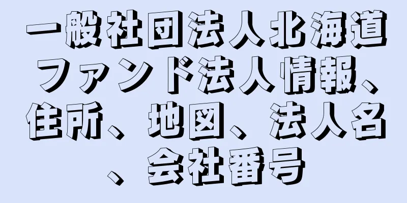 一般社団法人北海道ファンド法人情報、住所、地図、法人名、会社番号