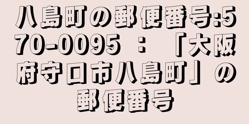 八島町の郵便番号:570-0095 ： 「大阪府守口市八島町」の郵便番号