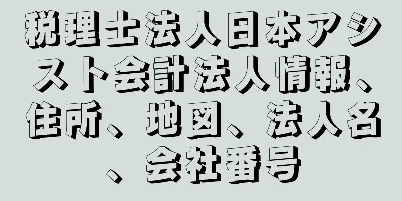 税理士法人日本アシスト会計法人情報、住所、地図、法人名、会社番号