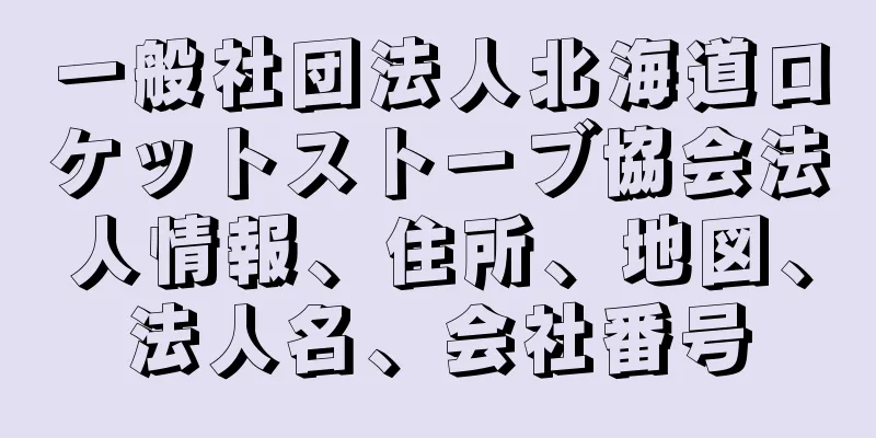 一般社団法人北海道ロケットストーブ協会法人情報、住所、地図、法人名、会社番号