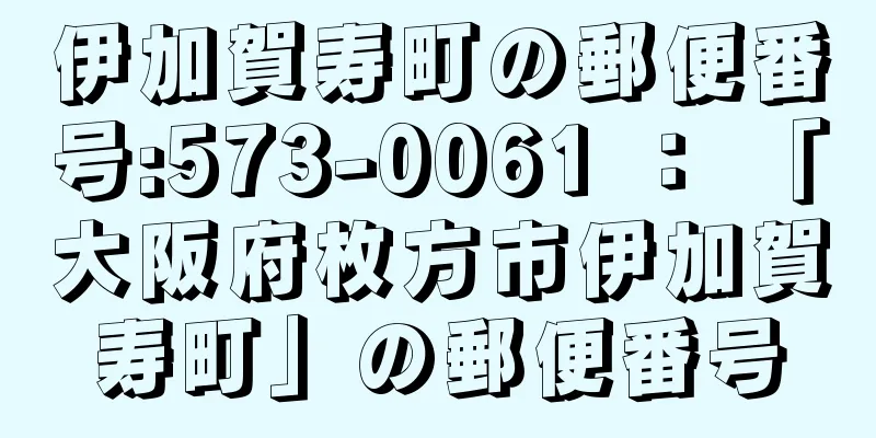 伊加賀寿町の郵便番号:573-0061 ： 「大阪府枚方市伊加賀寿町」の郵便番号