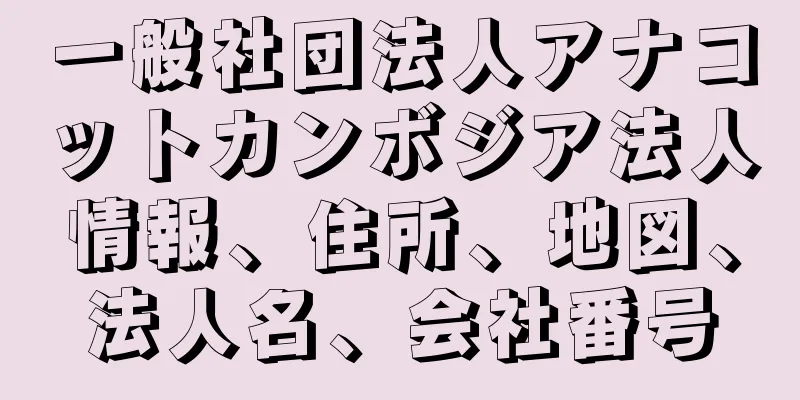 一般社団法人アナコットカンボジア法人情報、住所、地図、法人名、会社番号