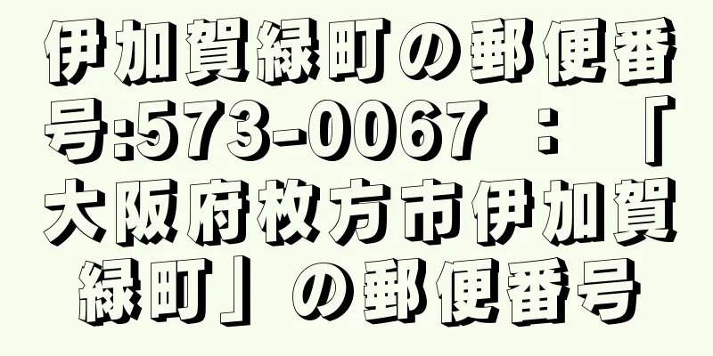 伊加賀緑町の郵便番号:573-0067 ： 「大阪府枚方市伊加賀緑町」の郵便番号